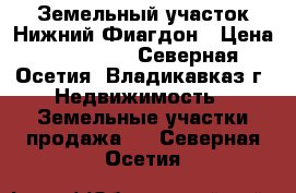 Земельный участок.Нижний Фиагдон › Цена ­ 420 000 - Северная Осетия, Владикавказ г. Недвижимость » Земельные участки продажа   . Северная Осетия